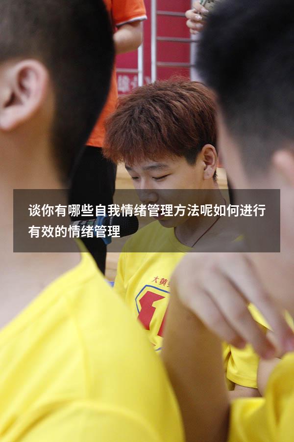 谈你有哪些自我情绪管理方法呢（如何进行有效的情绪管理）