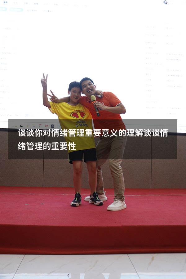 谈谈你对情绪管理重要意义的理解（谈谈情绪管理的重要性）