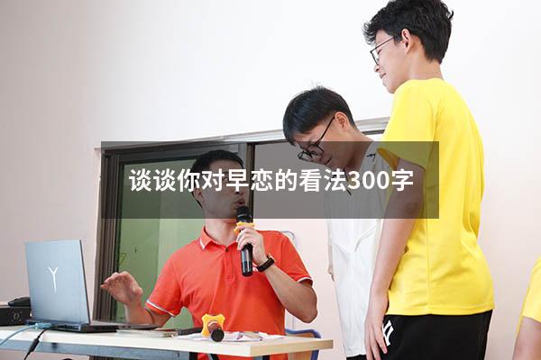 谈谈你对早恋的看法300字