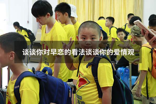 谈谈你对早恋的看法谈谈你的爱情观