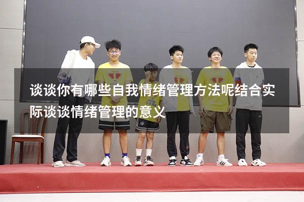 谈谈你有哪些自我情绪管理方法呢（结合实际谈谈情绪管理的意义）