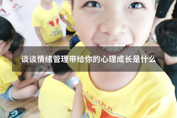 谈谈情绪管理带给你的心理成长是什么