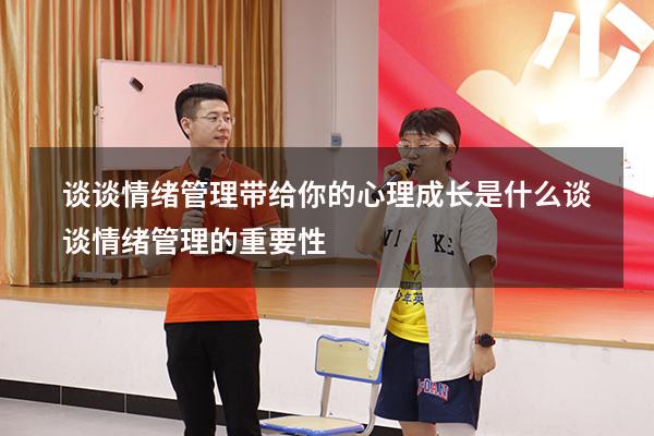谈谈情绪管理带给你的心理成长是什么（谈谈情绪管理的重要性）