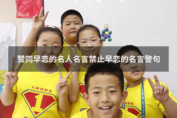 赞同早恋的名人名言（禁止早恋的名言警句）