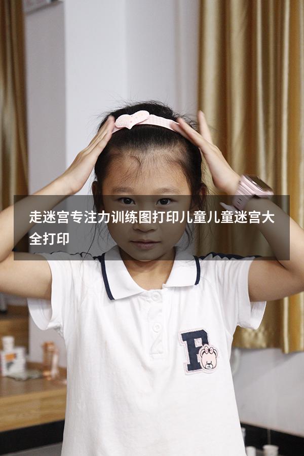 走迷宫专注力训练图打印儿童（儿童迷宫大全打印）