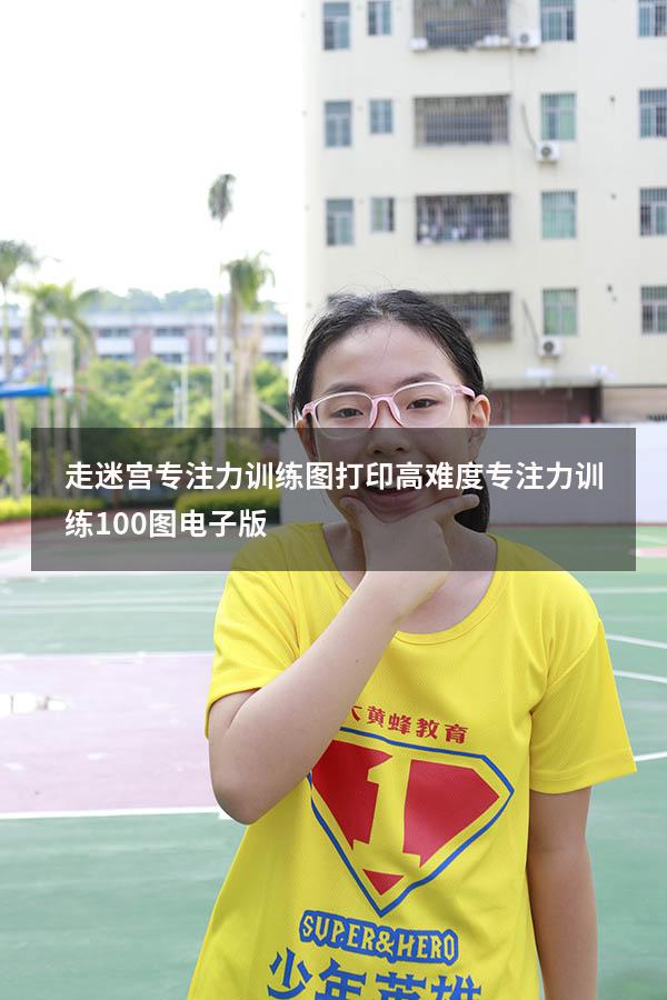 走迷宫专注力训练图打印高难度（专注力训练100图电子版）