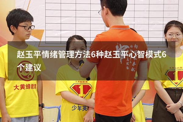 赵玉平情绪管理方法6种（赵玉平心智模式6个建议）
