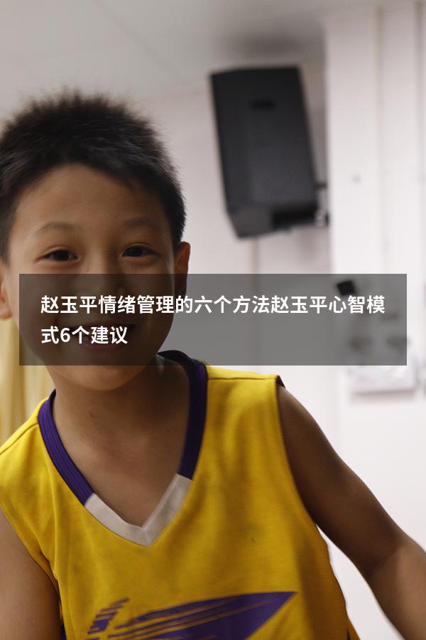 赵玉平情绪管理的六个方法（赵玉平心智模式6个建议）