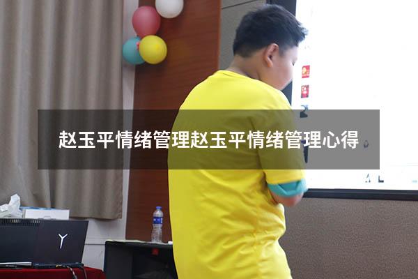 赵玉平情绪管理（赵玉平情绪管理心得）