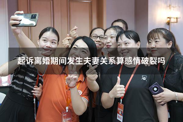 起诉离婚期间发生夫妻关系算感情破裂吗