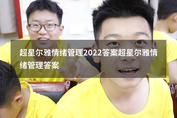 超星尔雅情绪管理2022答案（超星尔雅《情绪管理》答案）