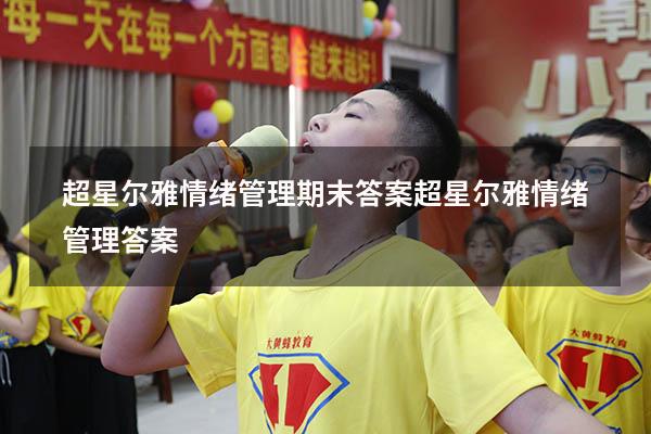 超星尔雅情绪管理期末答案（超星尔雅《情绪管理》答案）
