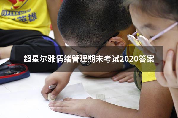 超星尔雅情绪管理期末考试2020答案