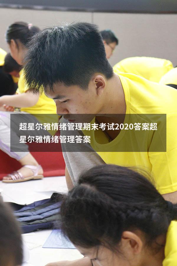 超星尔雅情绪管理期末考试2020答案（超星尔雅《情绪管理》答案）