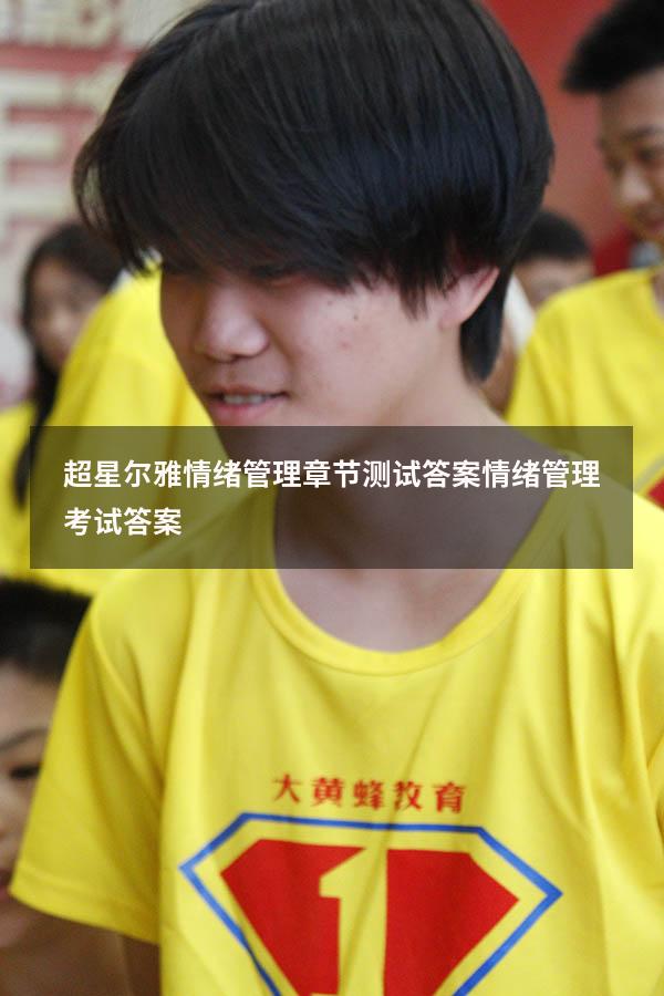 超星尔雅情绪管理章节测试答案（情绪管理考试答案2023）