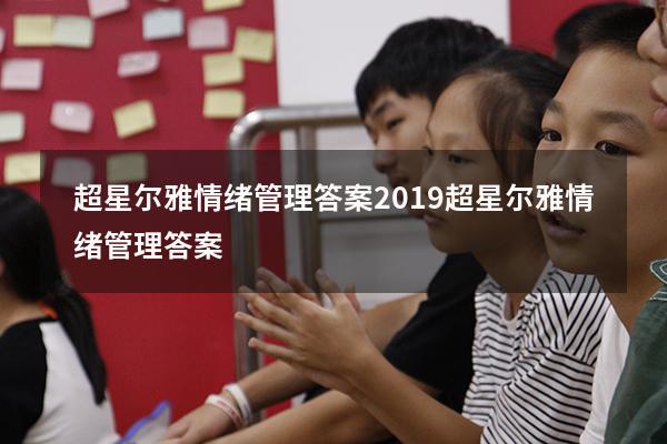 超星尔雅情绪管理答案2019（超星尔雅《情绪管理》答案）