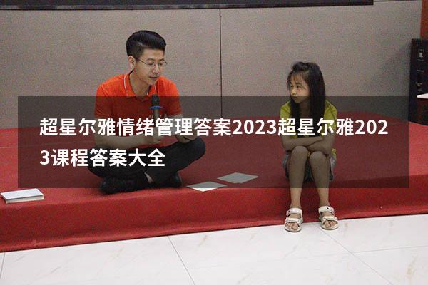 超星尔雅情绪管理答案2023（超星尔雅2023课程答案大全）