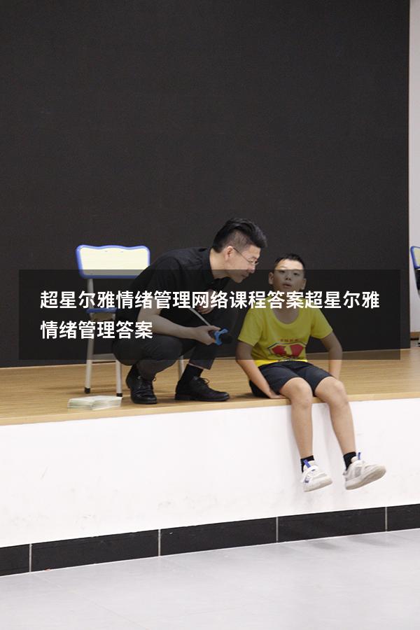 超星尔雅情绪管理网络课程答案（超星尔雅《情绪管理》答案）