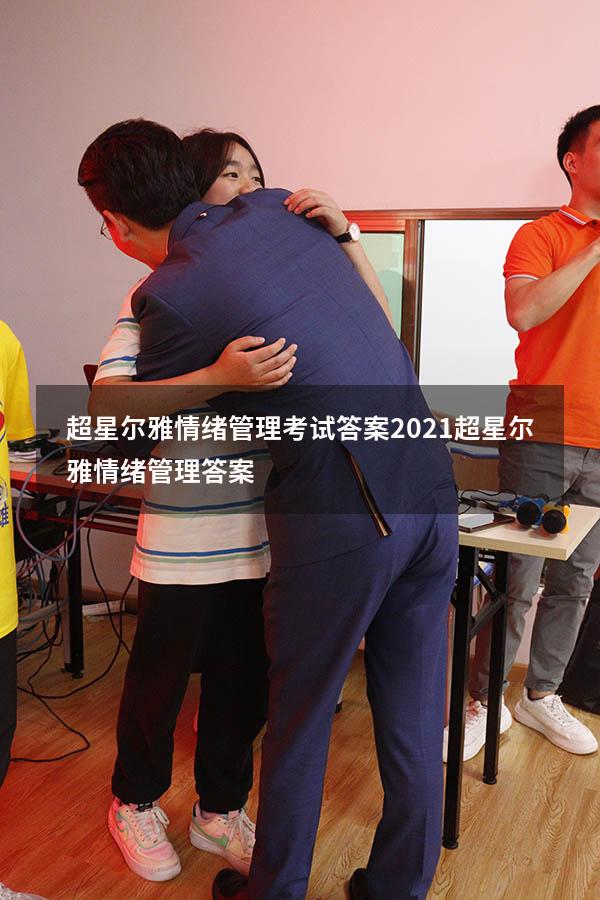 超星尔雅情绪管理考试答案2021（超星尔雅《情绪管理》答案）