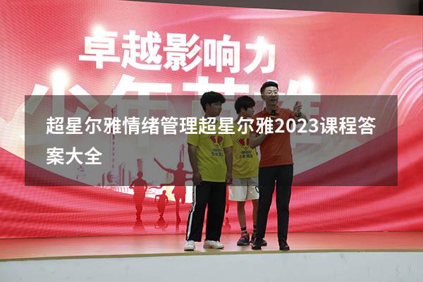 超星尔雅情绪管理（超星尔雅2023课程答案大全）
