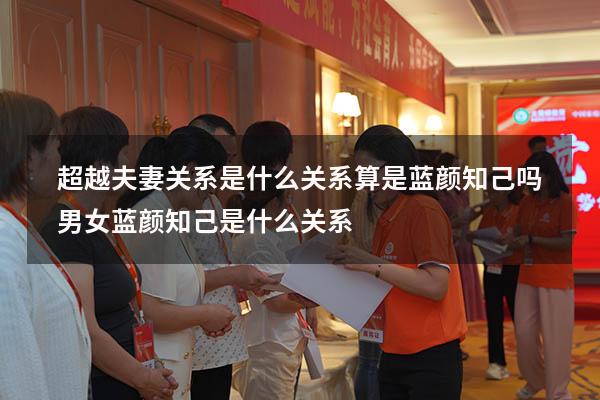 超越夫妻关系是什么关系算是蓝颜知己吗（男女蓝颜知己是什么关系）