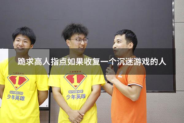 跪求高人指点如果收复一个沉迷游戏的人