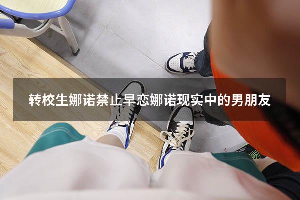 转校生娜诺禁止早恋（娜诺现实中的男朋友）