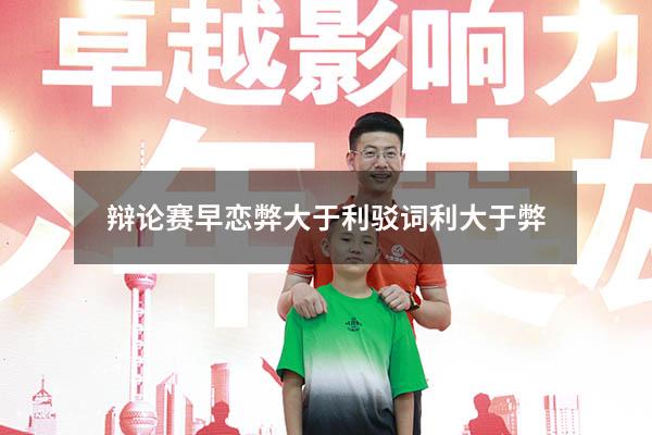 辩论赛早恋弊大于利驳词利大于弊