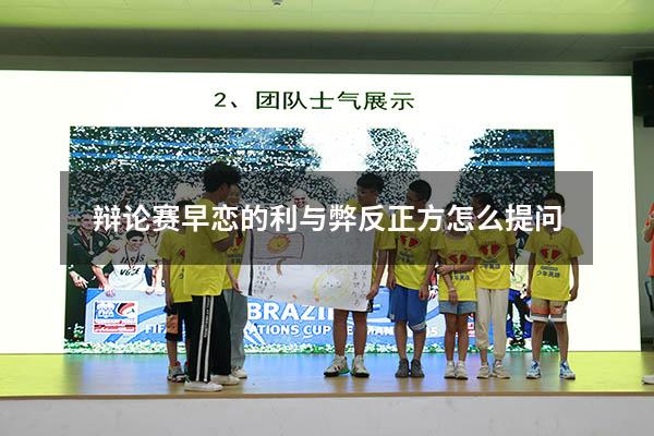 辩论赛早恋的利与弊反正方怎么提问