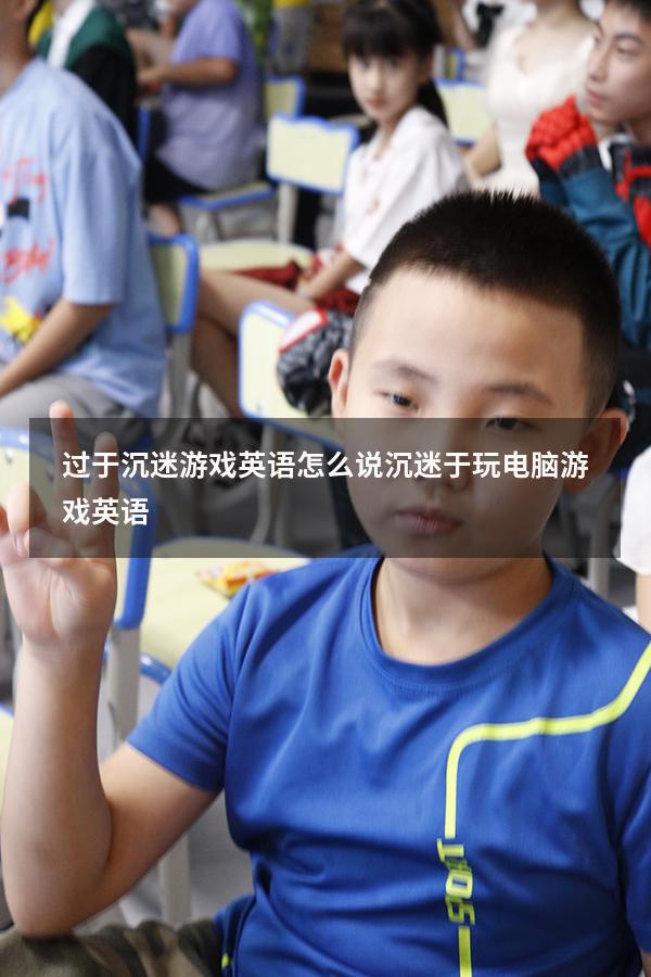过于沉迷游戏英语怎么说（沉迷于玩电脑游戏英语）