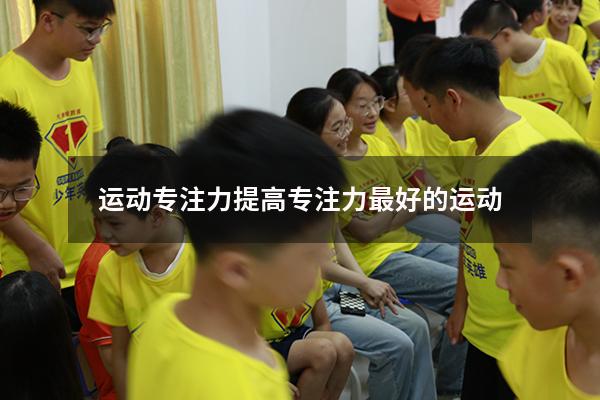 运动专注力（提高专注力最好的运动）