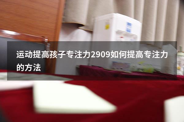 运动提高孩子专注力2909（如何提高专注力的方法）