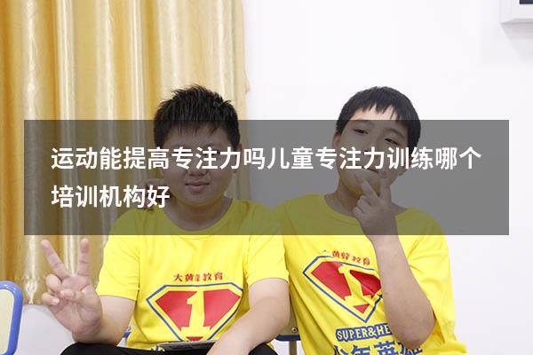 运动能提高专注力吗（儿童专注力训练哪个培训机构好）
