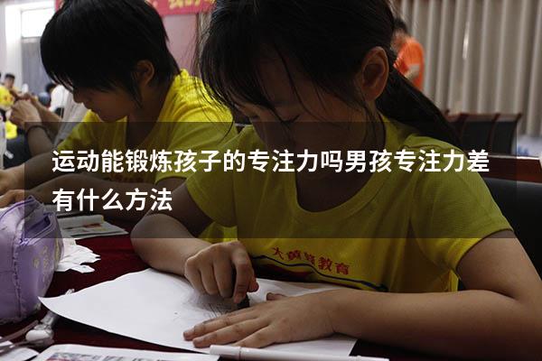 运动能锻炼孩子的专注力吗（男孩专注力差有什么方法）