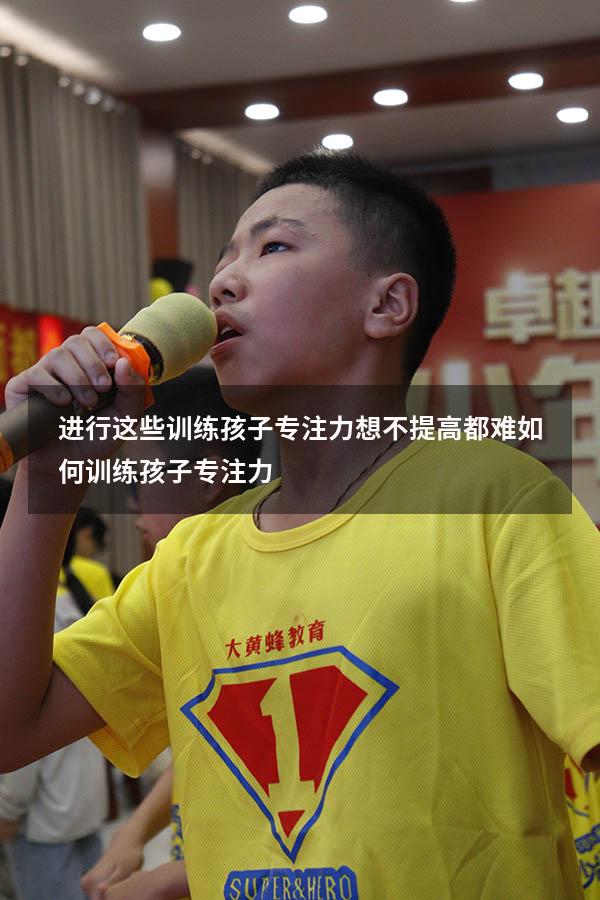 进行这些训练孩子专注力想不提高都难（如何训练孩子专注力）