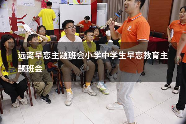 远离早恋主题班会小学（中学生早恋教育主题班会）