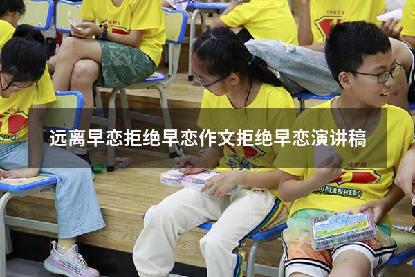 远离早恋拒绝早恋作文（拒绝早恋演讲稿）
