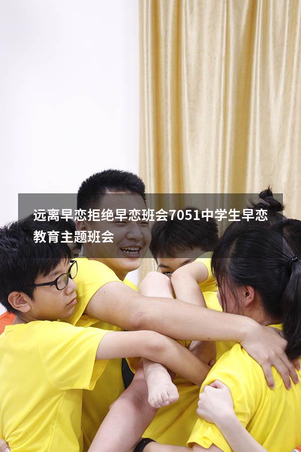 远离早恋拒绝早恋班会7051（中学生早恋教育主题班会）