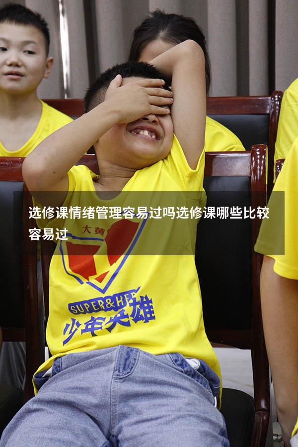 选修课情绪管理容易过吗（选修课哪些比较容易过）