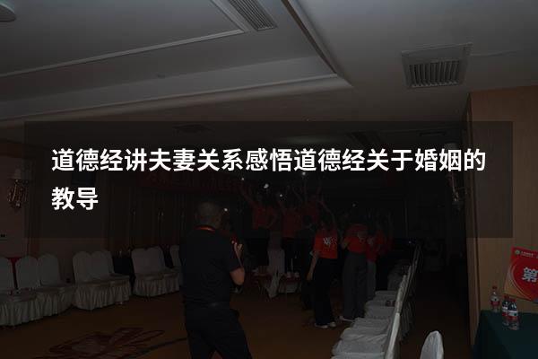 道德经讲夫妻关系感悟（道德经关于婚姻的教导）