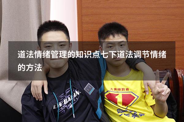 道法情绪管理的知识点（七下道法调节情绪的方法）
