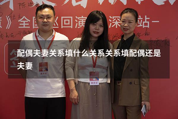 配偶夫妻关系填什么关系（关系填配偶还是夫妻）