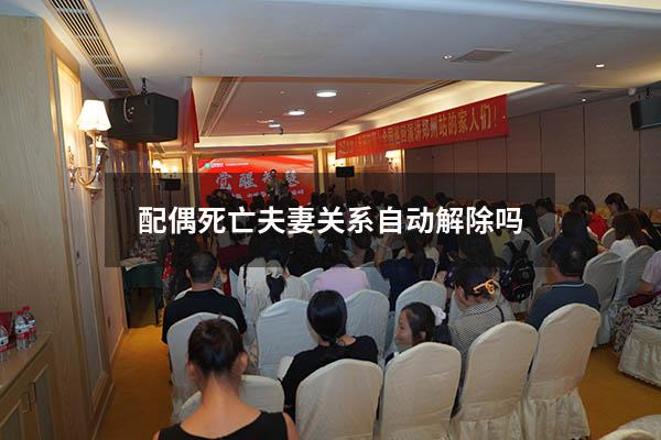 配偶死亡夫妻关系自动解除吗