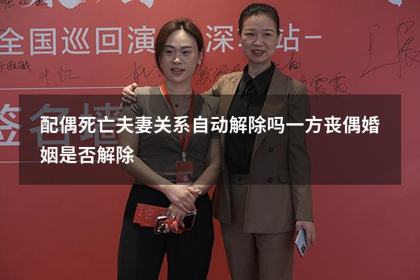配偶死亡夫妻关系自动解除吗（一方丧偶婚姻是否解除）