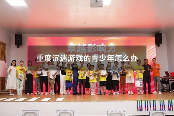 重度沉迷游戏的青少年怎么办