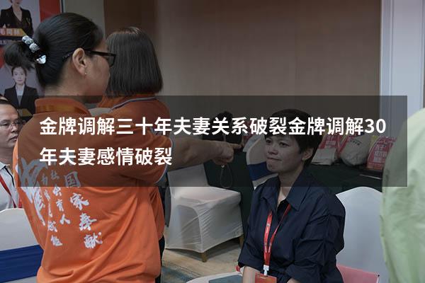 金牌调解三十年夫妻关系破裂（金牌调解30年夫妻感情破裂）