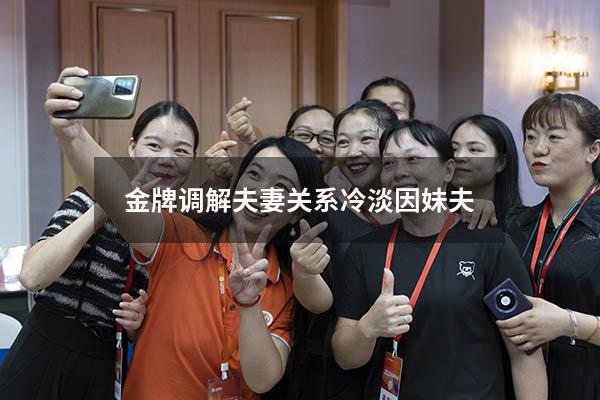 金牌调解夫妻关系冷淡因妹夫