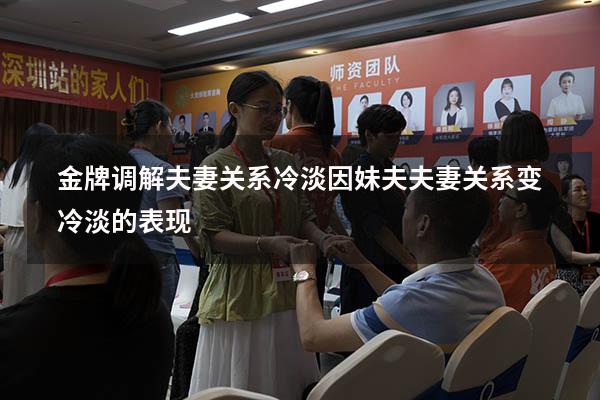 金牌调解夫妻关系冷淡因妹夫（夫妻关系变冷淡的表现）