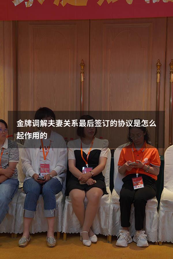 金牌调解夫妻关系最后签订的协议是怎么起作用的