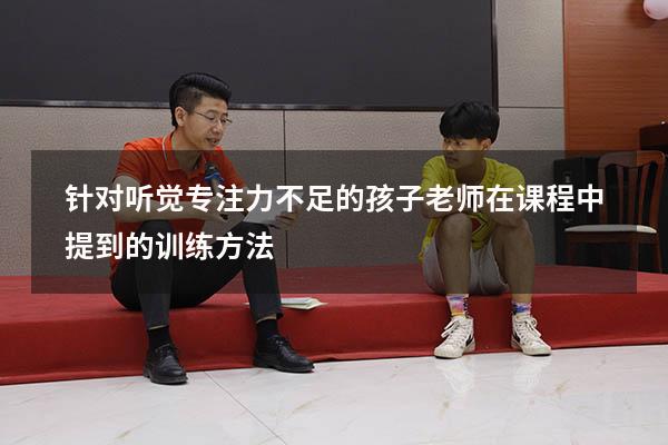 针对听觉专注力不足的孩子老师在课程中提到的训练方法